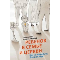 Ребенок в семье и Церкви. Как не навредить детской вере